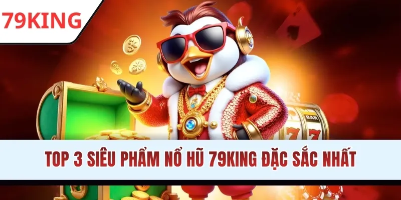 Top 3 siêu phẩm nổ hũ 79KING đặc sắc nhất